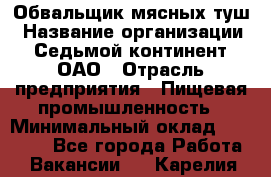 Обвальщик мясных туш › Название организации ­ Седьмой континент, ОАО › Отрасль предприятия ­ Пищевая промышленность › Минимальный оклад ­ 26 000 - Все города Работа » Вакансии   . Карелия респ.